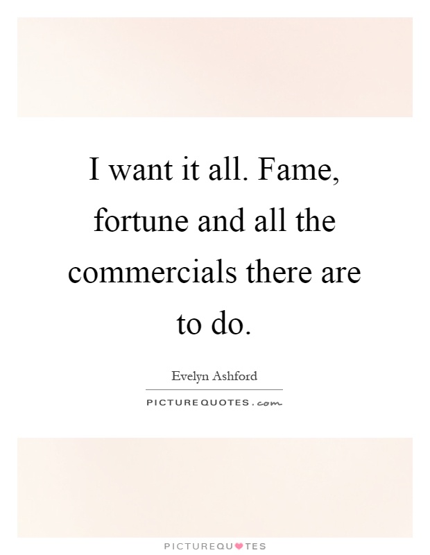 I want it all. Fame, fortune and all the commercials there are to do Picture Quote #1