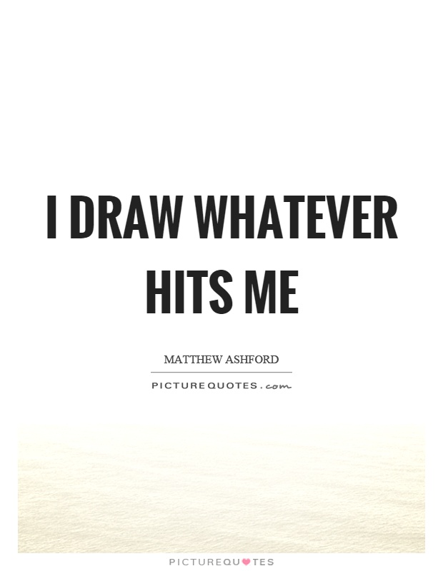 I draw whatever hits me Picture Quote #1