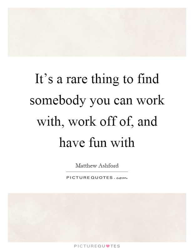It's a rare thing to find somebody you can work with, work off of, and have fun with Picture Quote #1