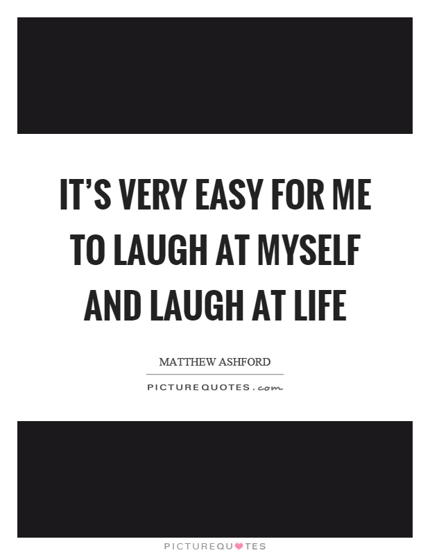 It's very easy for me to laugh at myself and laugh at life Picture Quote #1