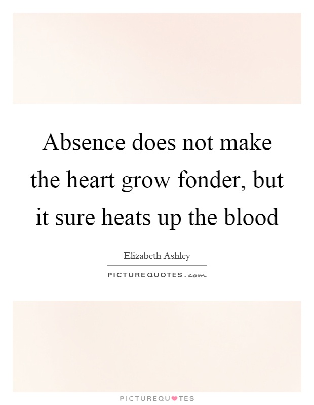 Absence does not make the heart grow fonder, but it sure heats up the blood Picture Quote #1