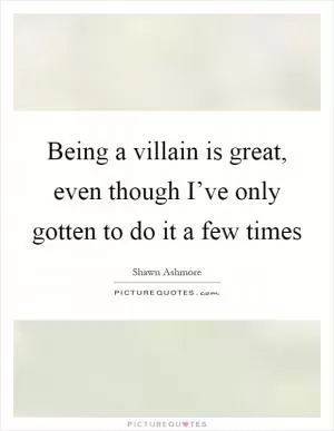 Being a villain is great, even though I’ve only gotten to do it a few times Picture Quote #1