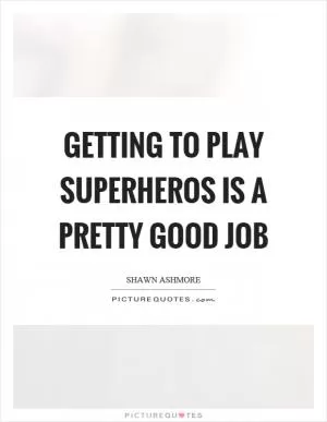 Getting to play superheros is a pretty good job Picture Quote #1