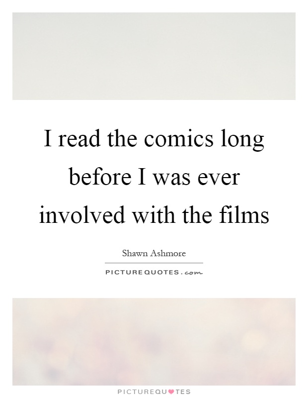 I read the comics long before I was ever involved with the films Picture Quote #1
