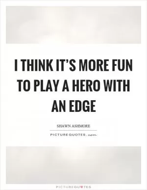 I think it’s more fun to play a hero with an edge Picture Quote #1