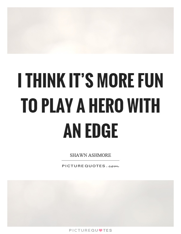I think it's more fun to play a hero with an edge Picture Quote #1