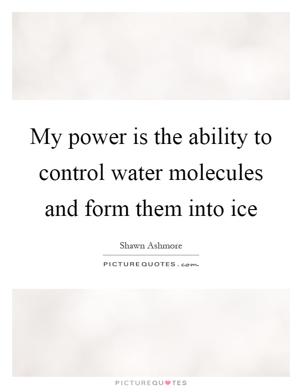 My power is the ability to control water molecules and form them into ice Picture Quote #1