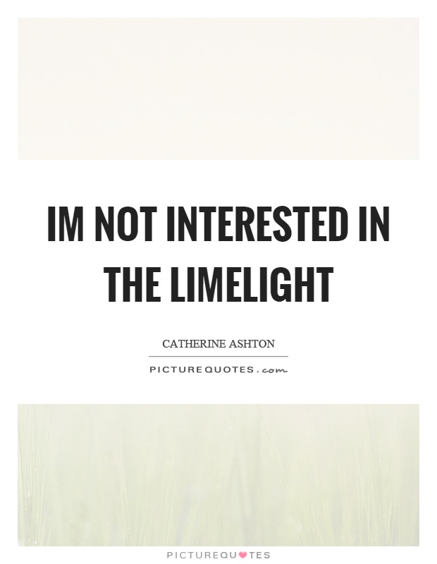 Im not interested in the limelight Picture Quote #1