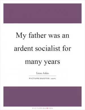 My father was an ardent socialist for many years Picture Quote #1
