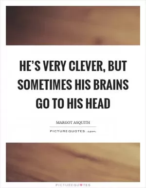 He’s very clever, but sometimes his brains go to his head Picture Quote #1