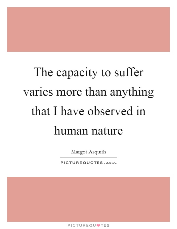 The capacity to suffer varies more than anything that I have observed in human nature Picture Quote #1