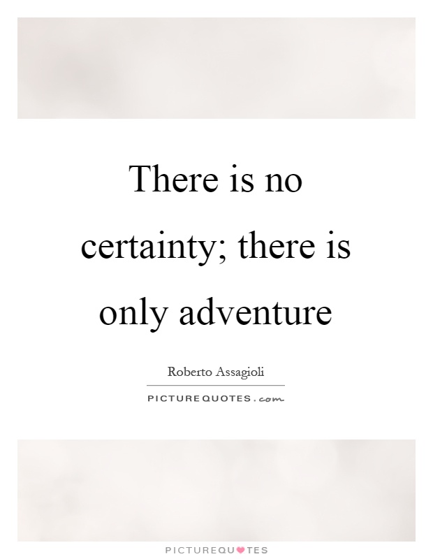 There is no certainty; there is only adventure Picture Quote #1