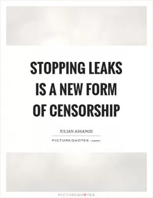Stopping leaks is a new form of censorship Picture Quote #1