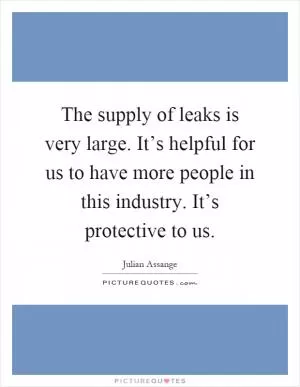 The supply of leaks is very large. It’s helpful for us to have more people in this industry. It’s protective to us Picture Quote #1