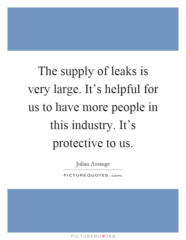 The supply of leaks is very large. It's helpful for us to have more people in this industry. It's protective to us Picture Quote #1