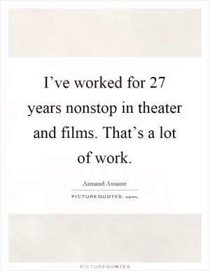 I’ve worked for 27 years nonstop in theater and films. That’s a lot of work Picture Quote #1
