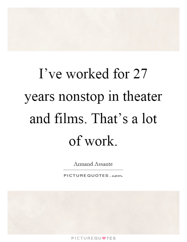 I've worked for 27 years nonstop in theater and films. That's a lot of work Picture Quote #1
