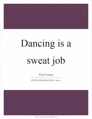 Dancing is a sweat job Picture Quote #1