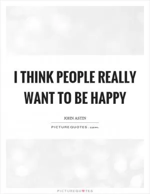 I think people really want to be happy Picture Quote #1