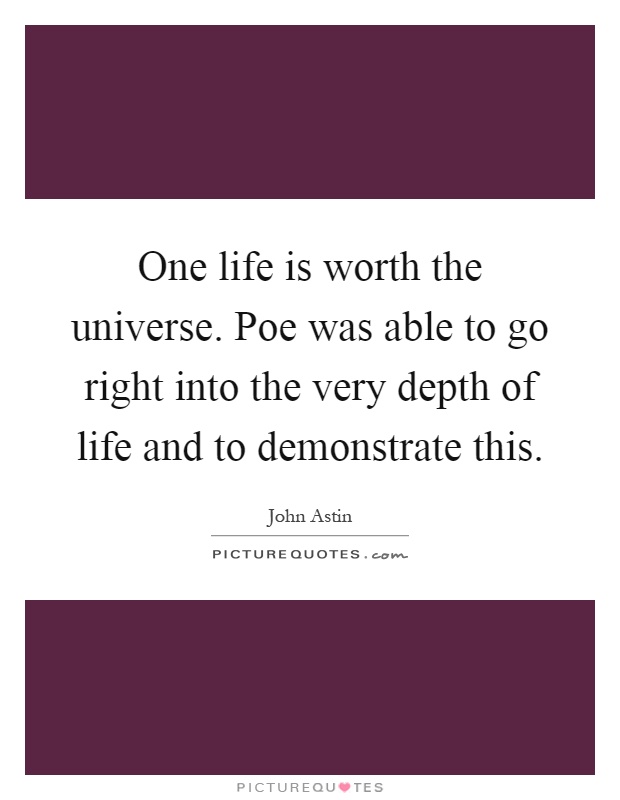 One life is worth the universe. Poe was able to go right into the very depth of life and to demonstrate this Picture Quote #1