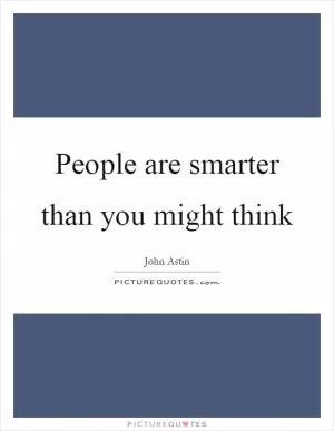 People are smarter than you might think Picture Quote #1