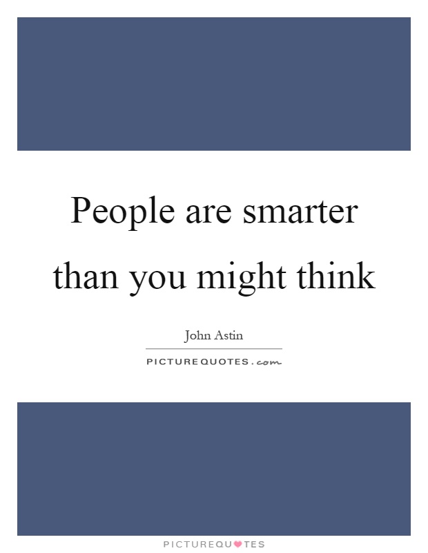 People are smarter than you might think Picture Quote #1