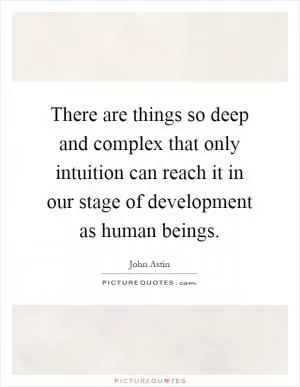 There are things so deep and complex that only intuition can reach it in our stage of development as human beings Picture Quote #1