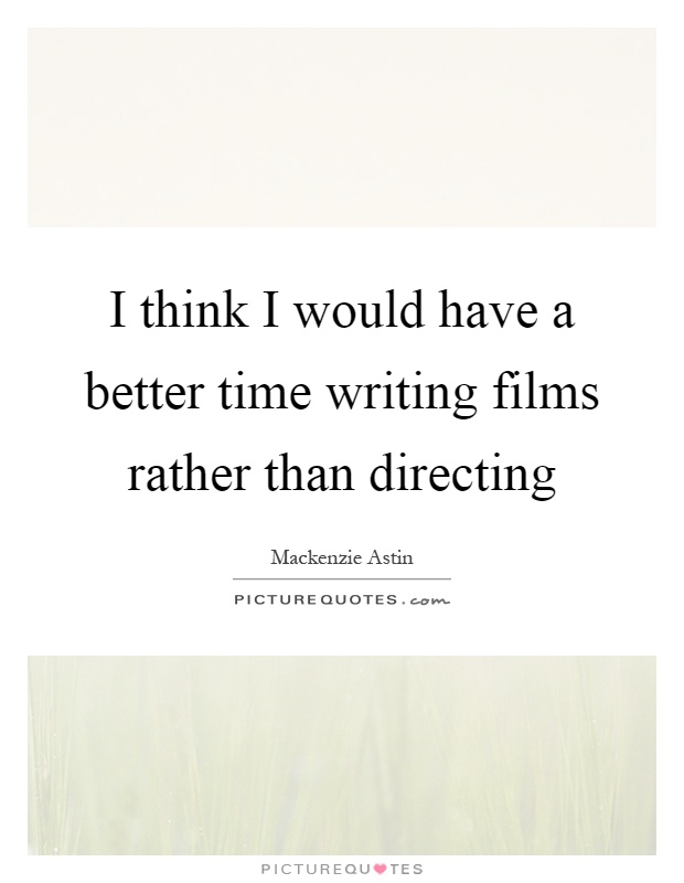 I think I would have a better time writing films rather than directing Picture Quote #1