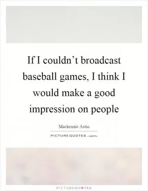 If I couldn’t broadcast baseball games, I think I would make a good impression on people Picture Quote #1