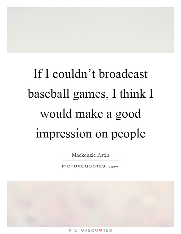 If I couldn't broadcast baseball games, I think I would make a good impression on people Picture Quote #1