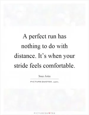 A perfect run has nothing to do with distance. It’s when your stride feels comfortable Picture Quote #1