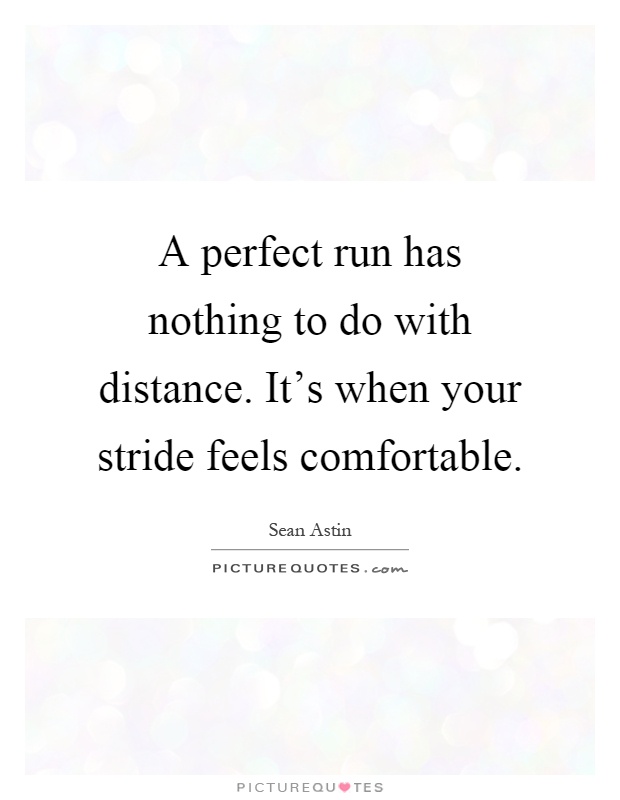 A perfect run has nothing to do with distance. It's when your stride feels comfortable Picture Quote #1