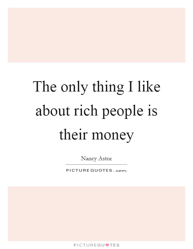 The only thing I like about rich people is their money Picture Quote #1