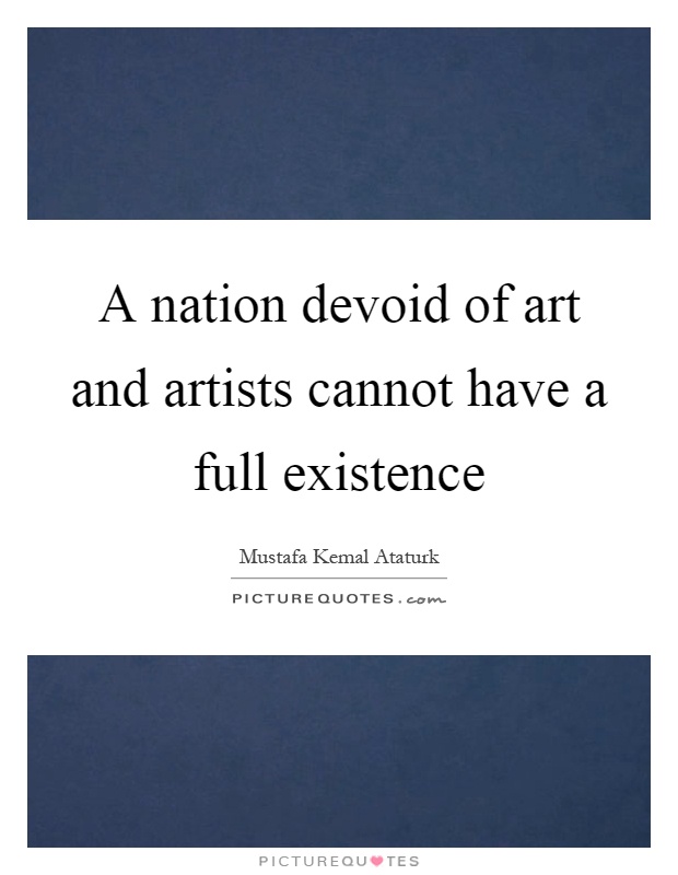 A nation devoid of art and artists cannot have a full existence Picture Quote #1