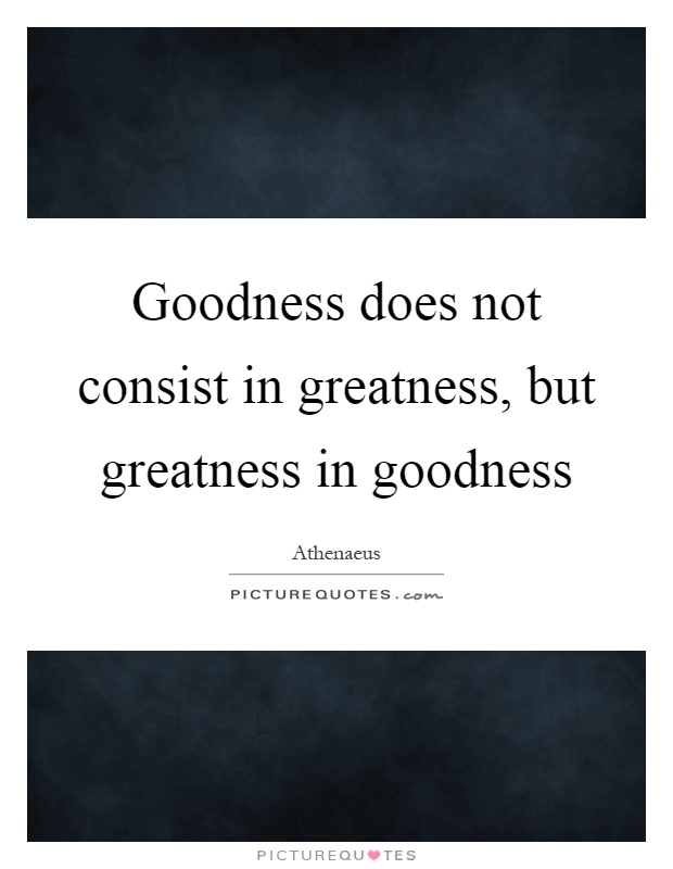 Goodness does not consist in greatness, but greatness in goodness Picture Quote #1