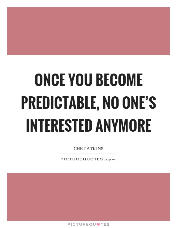 Once you become predictable, no one's interested anymore Picture Quote #1