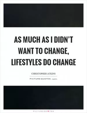 As much as I didn’t want to change, lifestyles do change Picture Quote #1