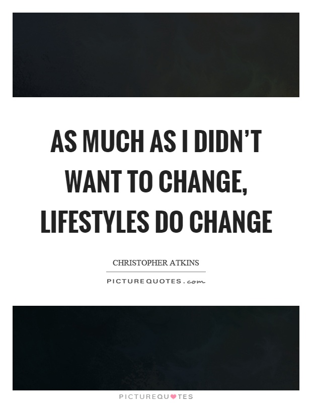 As much as I didn't want to change, lifestyles do change Picture Quote #1