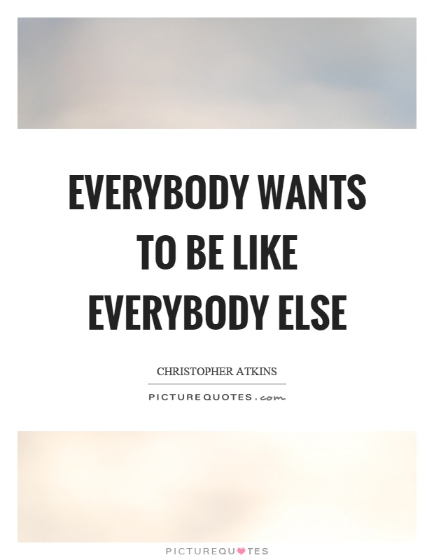 Everybody wants to be like everybody else Picture Quote #1