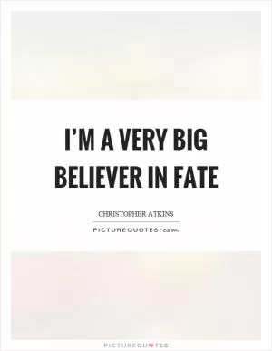 I’m a very big believer in fate Picture Quote #1
