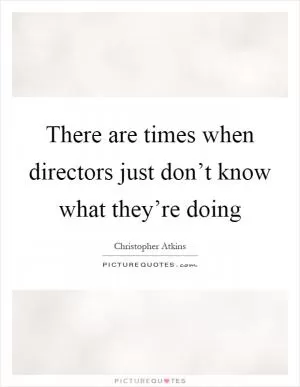 There are times when directors just don’t know what they’re doing Picture Quote #1