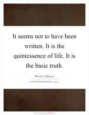 It seems not to have been written. It is the quintessence of life. It is the basic truth Picture Quote #1