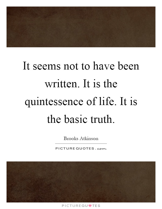 It seems not to have been written. It is the quintessence of life. It is the basic truth Picture Quote #1