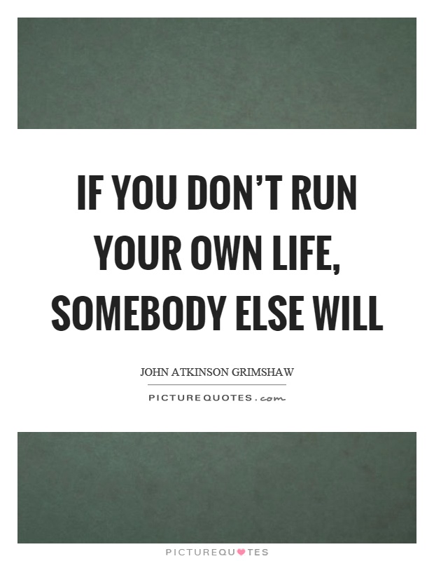 If you don't run your own life, somebody else will Picture Quote #1