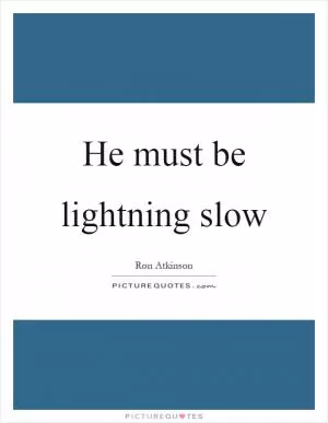 He must be lightning slow Picture Quote #1