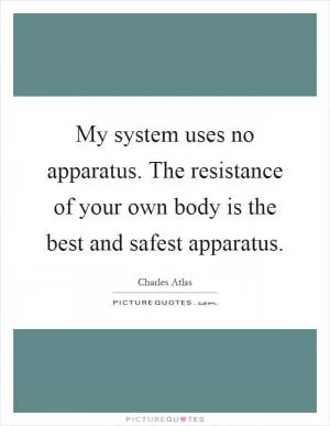 My system uses no apparatus. The resistance of your own body is the best and safest apparatus Picture Quote #1