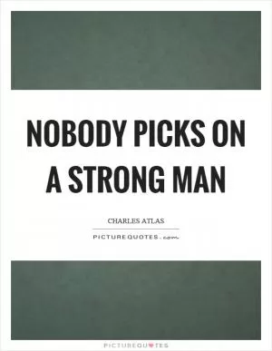 Nobody picks on a strong man Picture Quote #1