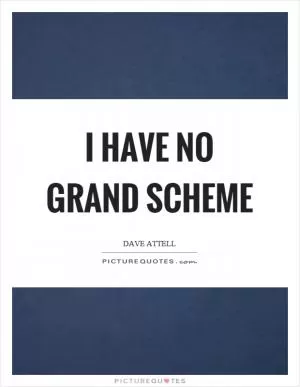 I have no grand scheme Picture Quote #1