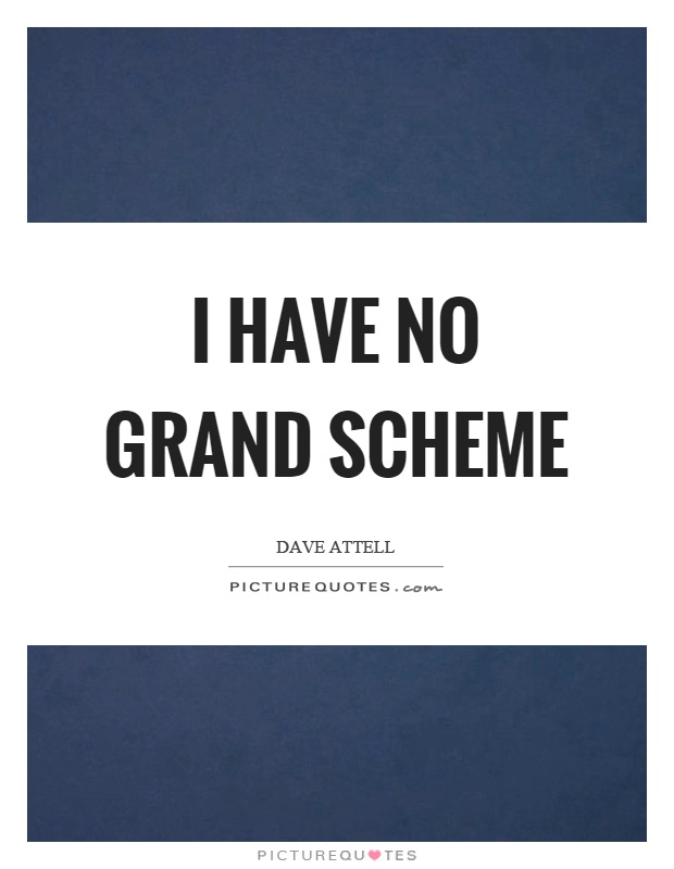 I have no grand scheme Picture Quote #1