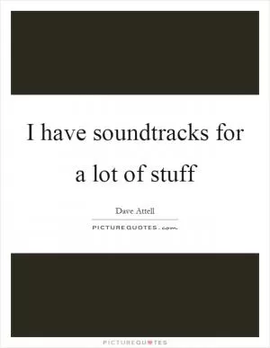 I have soundtracks for a lot of stuff Picture Quote #1